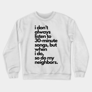 Live Music | Music Shirts | Rock and Roll Concerts | I Don't Always Listen To 30-Minute Songs, But When I Do, So Do My Neighbors Crewneck Sweatshirt